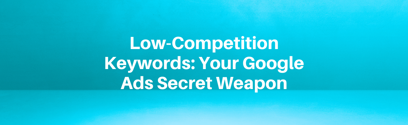 Low-Competition Keywords: Your Google Ads Secret Weapon
